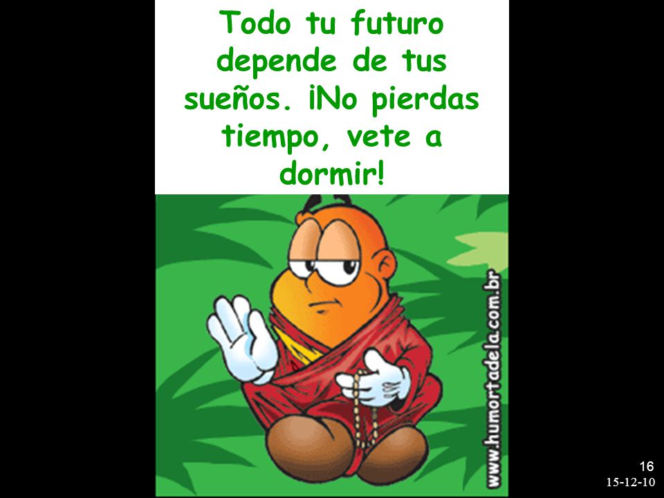 Todo tu futuro depende de tus sueños. ¡No pierdas tiempo, vete a dormir!