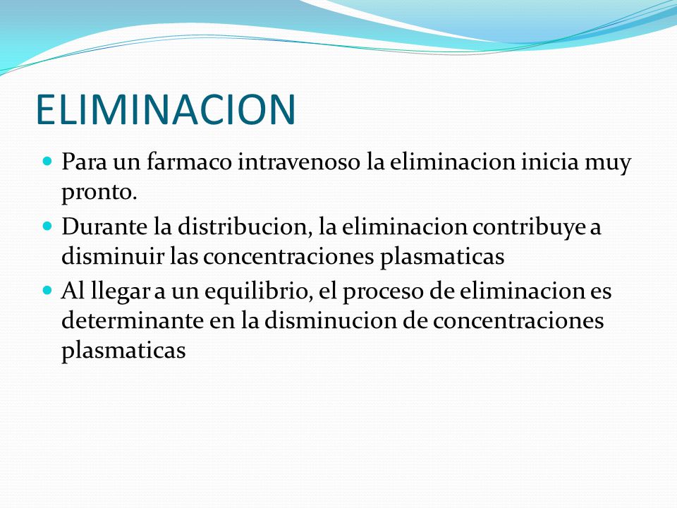 ELIMINACION Para un farmaco intravenoso la eliminacion inicia muy pronto.