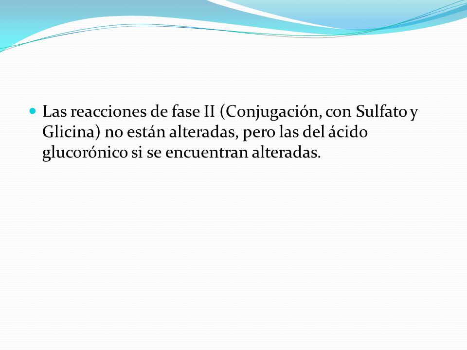 Las reacciones de fase II (Conjugación, con Sulfato y Glicina) no están alteradas, pero las del ácido glucorónico si se encuentran alteradas.