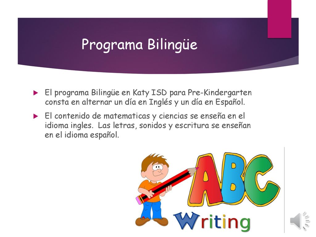 Programa Bilingüe El programa Bilingüe en Katy ISD para Pre-Kindergarten consta en alternar un día en Inglés y un día en Español.