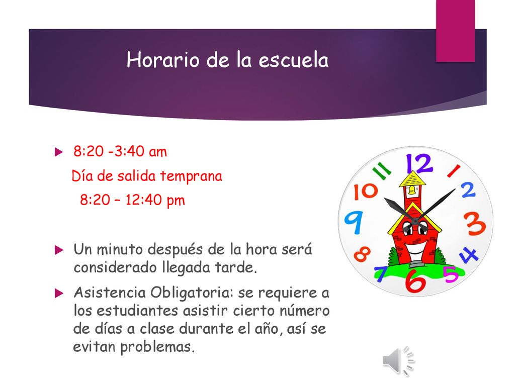 Horario de la escuela 8:20 -3:40 am. Día de salida temprana. 8:20 – 12:40 pm. Un minuto después de la hora será considerado llegada tarde.