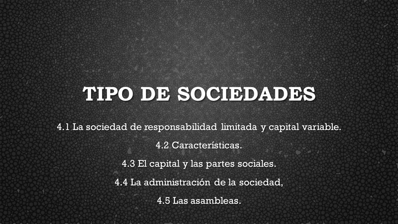 Tipo de sociedades 4.1 La sociedad de responsabilidad limitada y capital variable. 4.2 Características.