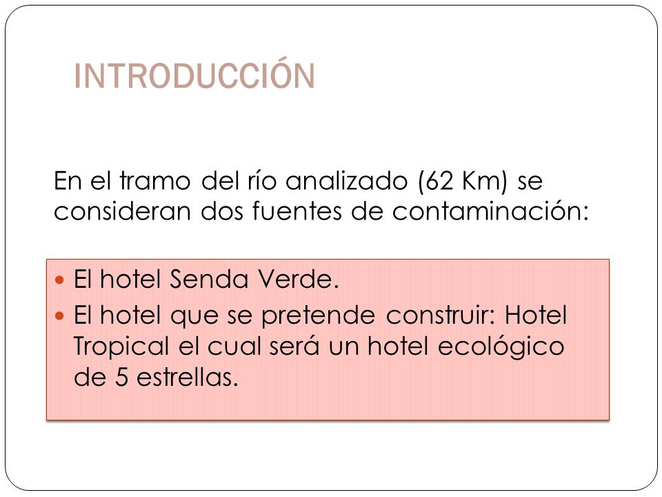 INTRODUCCIÓN En el tramo del río analizado (62 Km) se consideran dos fuentes de contaminación: El hotel Senda Verde.