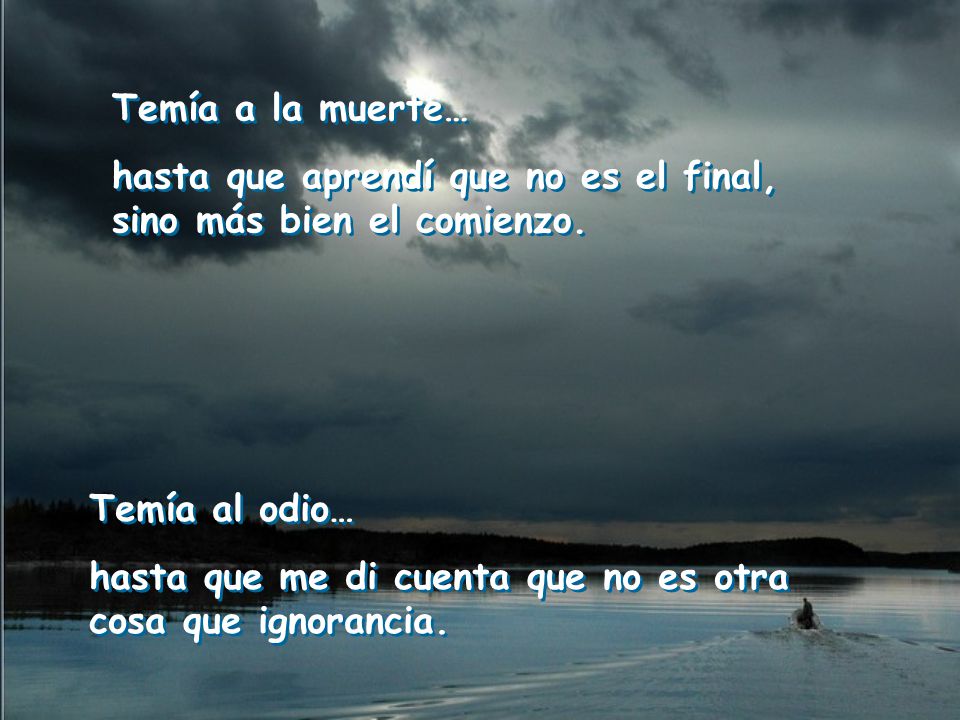 Temía a la muerte… hasta que aprendí que no es el final, sino más bien el comienzo. Temía al odio…