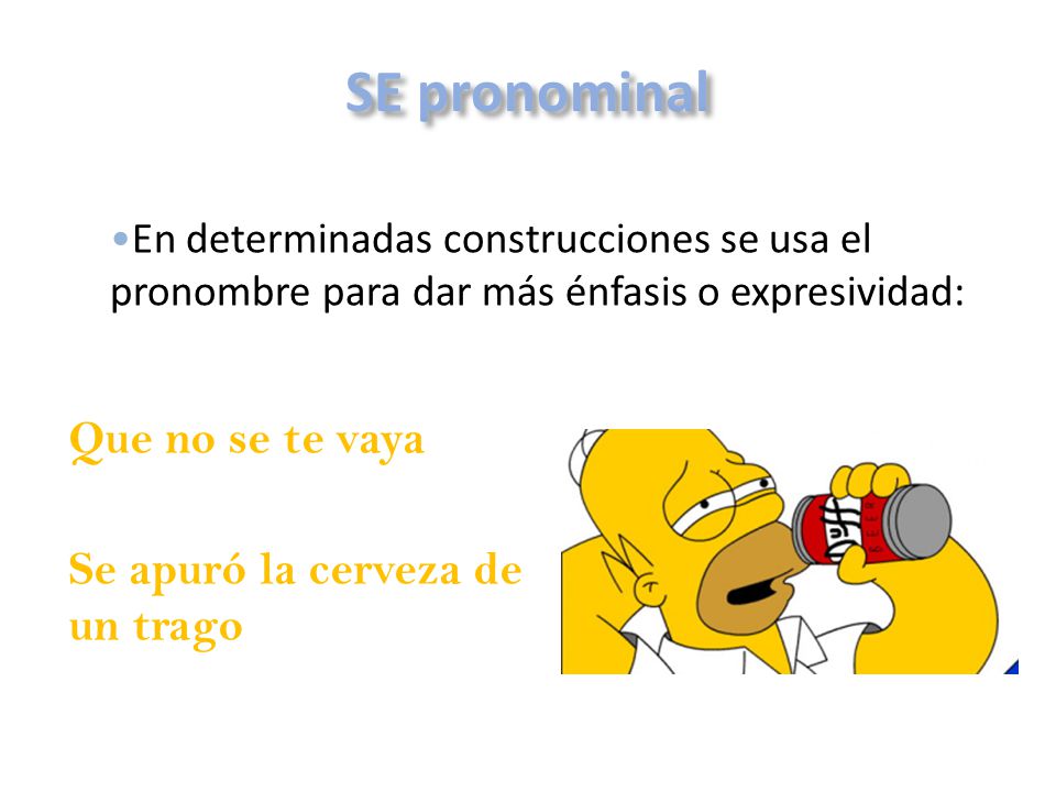 SE pronominal Que no se te vaya Se apuró la cerveza de un trago