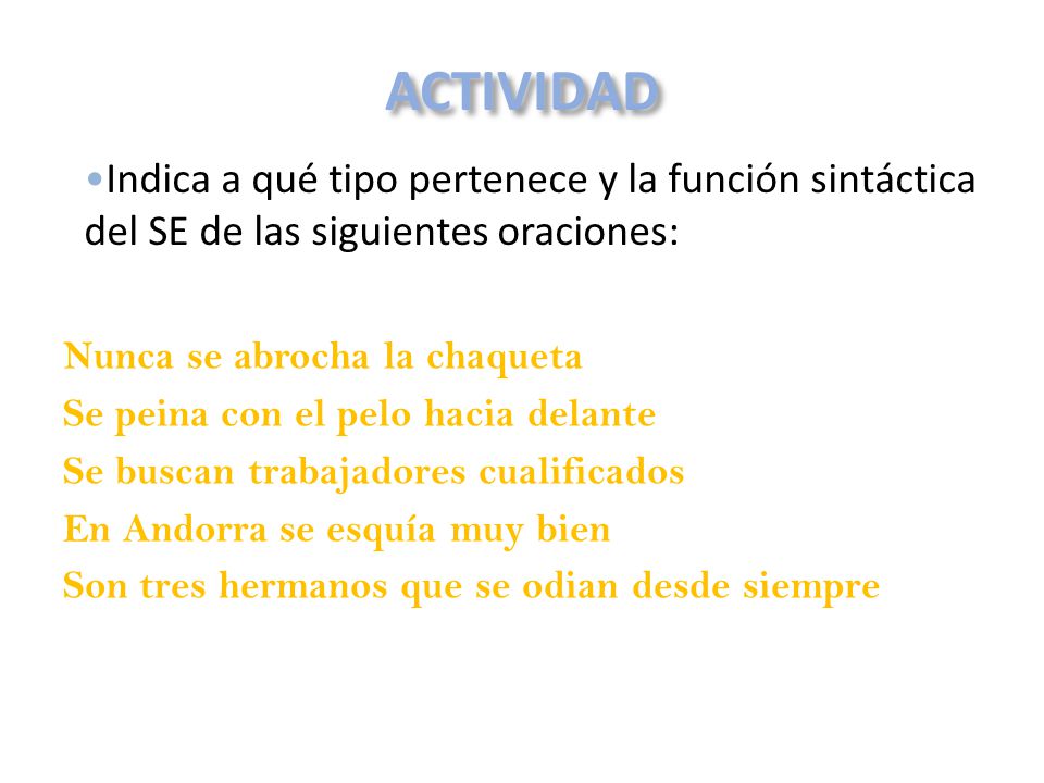 ACTIVIDAD •Indica a qué tipo pertenece y la función sintáctica del SE de las siguientes oraciones: Nunca se abrocha la chaqueta.
