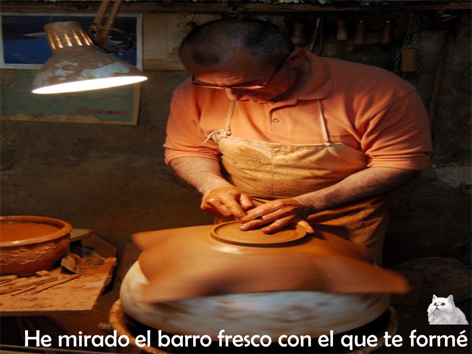 He mirado el barro fresco con el que te formé
