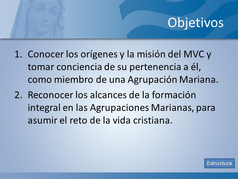 Objetivos Conocer los orígenes y la misión del MVC y tomar conciencia de su pertenencia a él, como miembro de una Agrupación Mariana.