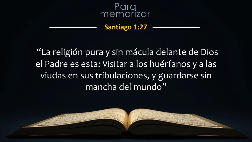 Santiago 1:27 “La religión pura y sin mácula delante de Dios el Padre es  esta: Visitar a los huérfanos y a las viudas en sus tribulaciones, y  guardarse. - ppt descargar