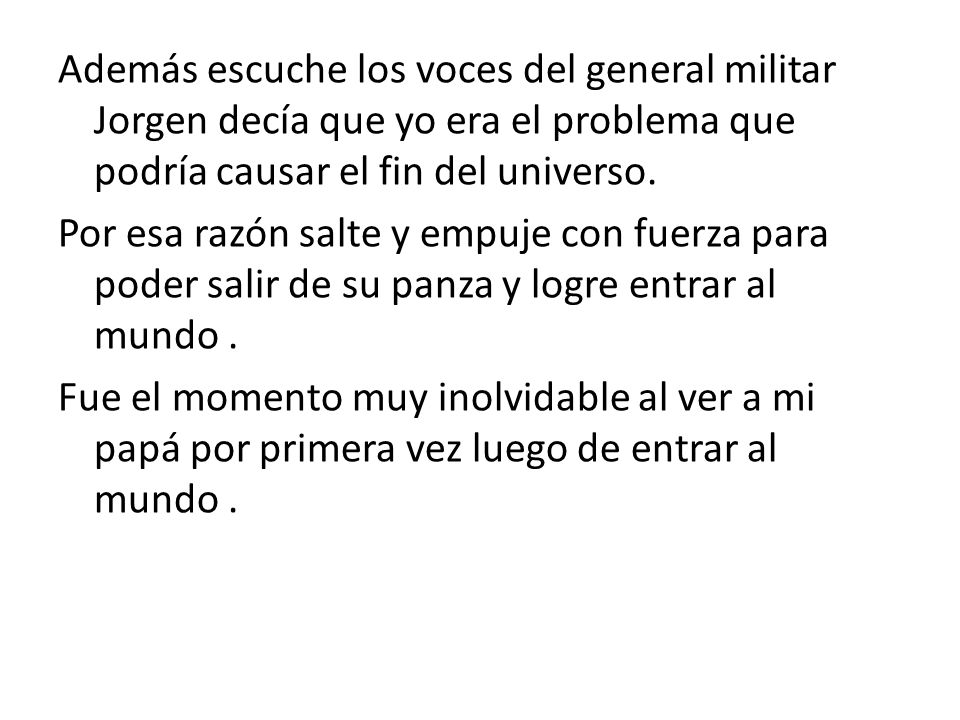 Además escuche los voces del general militar Jorgen decía que yo era el problema que podría causar el fin del universo.