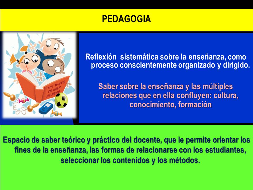 PEDAGOGIA Reflexión sistemática sobre la enseñanza, como proceso conscientemente organizado y dirigido.