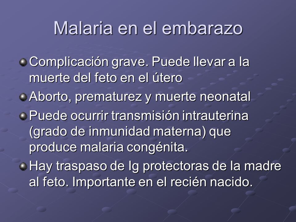 Malaria en el embarazo Complicación grave. Puede llevar a la muerte del feto en el útero. Aborto, prematurez y muerte neonatal.