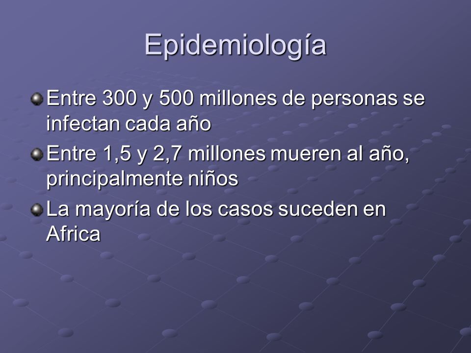 Epidemiología Entre 300 y 500 millones de personas se infectan cada año. Entre 1,5 y 2,7 millones mueren al año, principalmente niños.