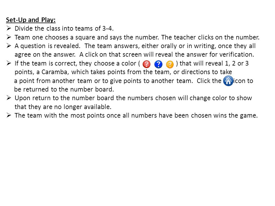 Set-Up and Play: Divide the class into teams of 3-4. Team one chooses a square and says the number. The teacher clicks on the number.