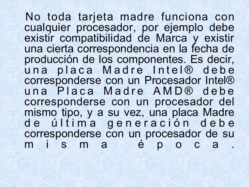 No toda tarjeta madre funciona con cualquier procesador, por ejemplo debe existir compatibilidad de Marca y existir una cierta correspondencia en la fecha de producción de los componentes.