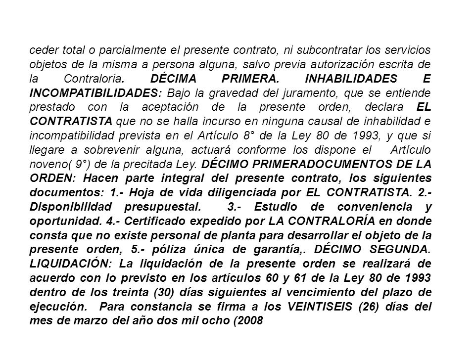 ceder total o parcialmente el presente contrato, ni subcontratar los servicios objetos de la misma a persona alguna, salvo previa autorización escrita de la Contraloria.