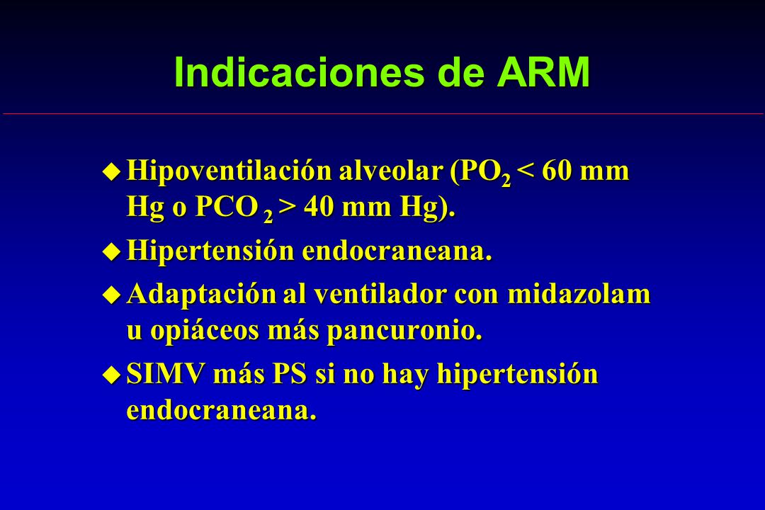 Indicaciones de ARM Hipoventilación alveolar (PO2 < 60 mm Hg o PCO 2 > 40 mm Hg). Hipertensión endocraneana.