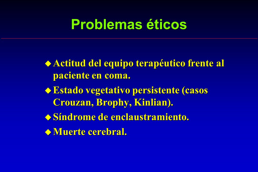 Problemas éticos Actitud del equipo terapéutico frente al paciente en coma. Estado vegetativo persistente (casos Crouzan, Brophy, Kinlian).