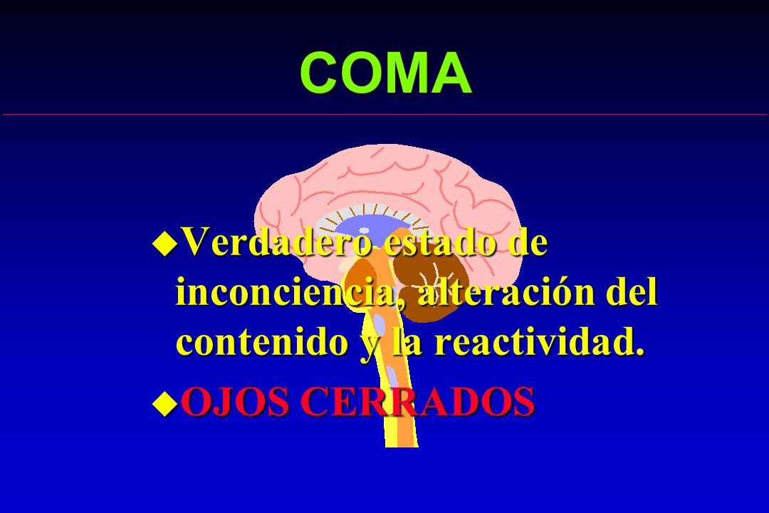 COMA Verdadero estado de inconciencia, alteración del contenido y la reactividad. OJOS CERRADOS