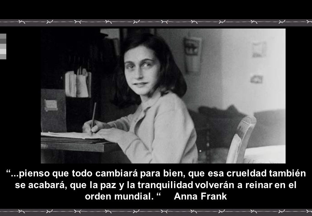 ...pienso que todo cambiará para bien, que esa crueldad también se acabará, que la paz y la tranquilidad volverán a reinar en el orden mundial.