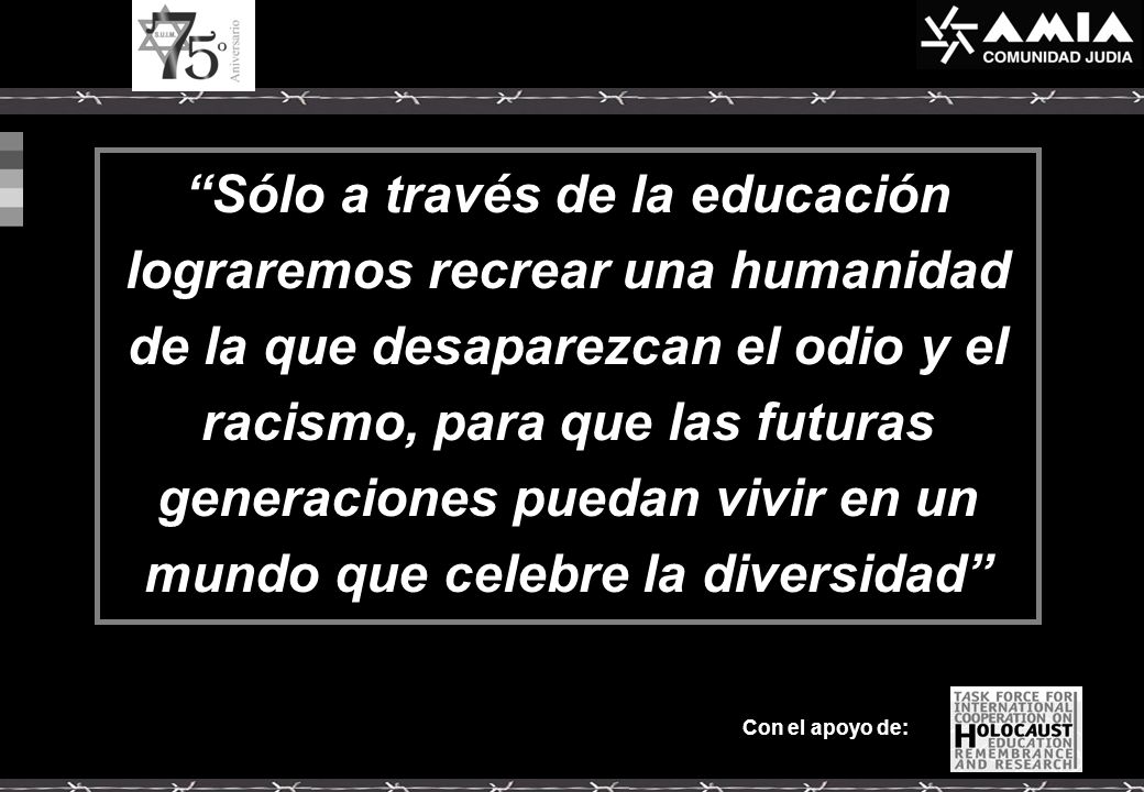 Sólo a través de la educación lograremos recrear una humanidad de la que desaparezcan el odio y el racismo, para que las futuras generaciones puedan vivir en un mundo que celebre la diversidad