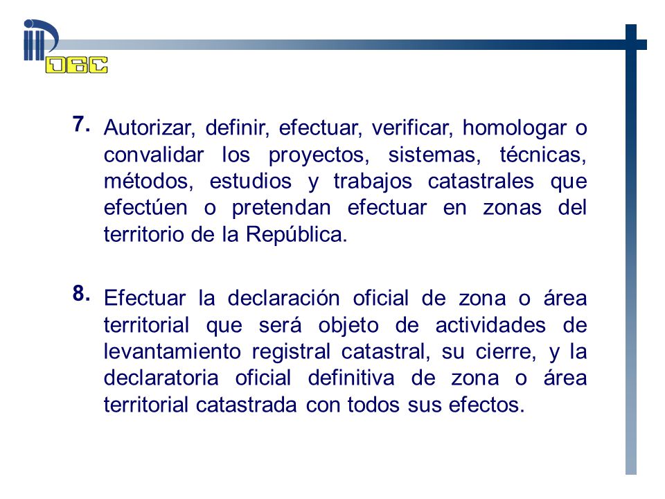 Autorizar, definir, efectuar, verificar, homologar o convalidar los proyectos, sistemas, técnicas, métodos, estudios y trabajos catastrales que efectúen o pretendan efectuar en zonas del territorio de la República.
