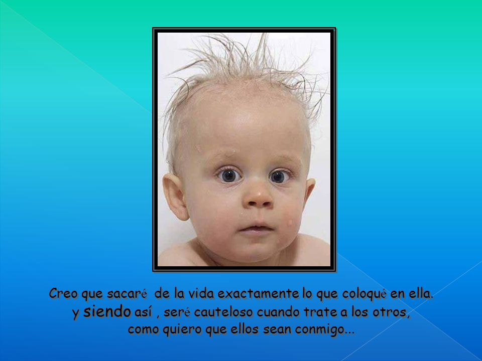 Creo que sacaré de la vida exactamente lo que coloqué en ella.
