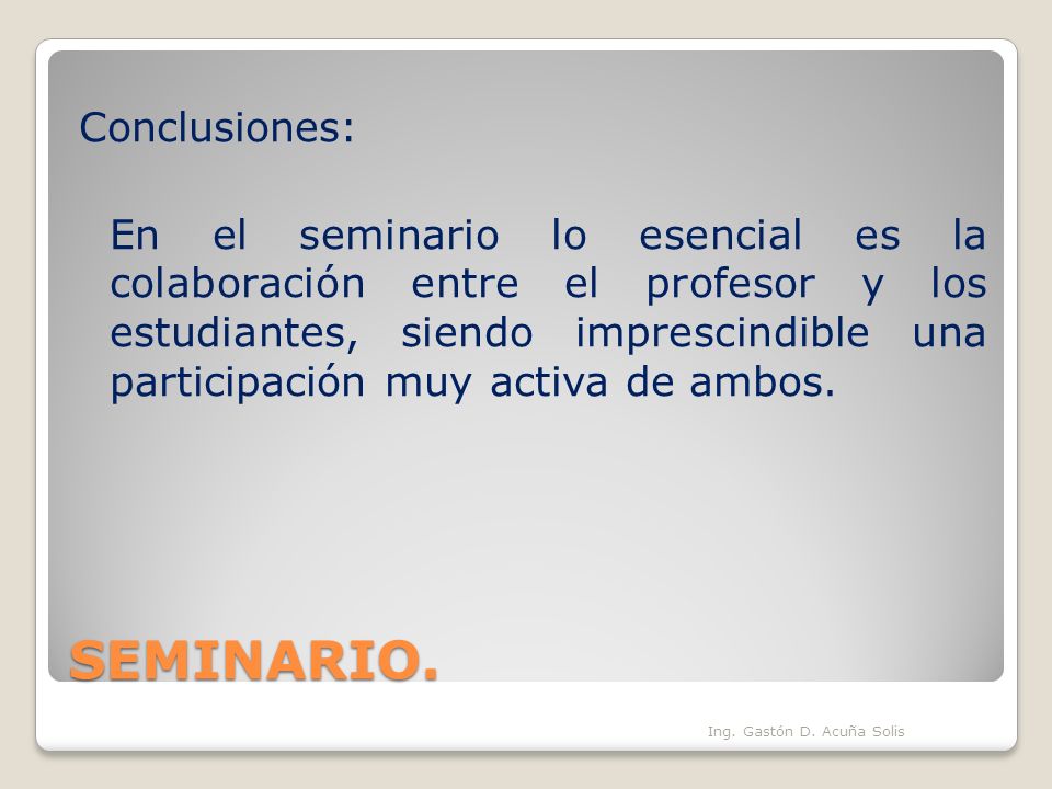 Conclusiones: En el seminario lo esencial es la colaboración entre el profesor y los estudiantes, siendo imprescindible una participación muy activa de ambos.