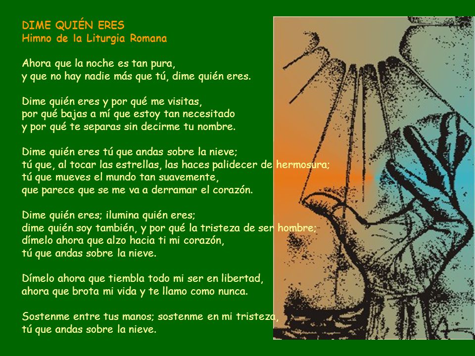 DIME QUIÉN ERES Himno de la Liturgia Romana. Ahora que la noche es tan pura, y que no hay nadie más que tú, dime quién eres.