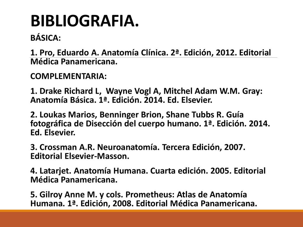BIBLIOGRAFIA. BÁSICA: 1. Pro, Eduardo A. Anatomía Clínica. 2ª. Edición, Editorial Médica Panamericana.