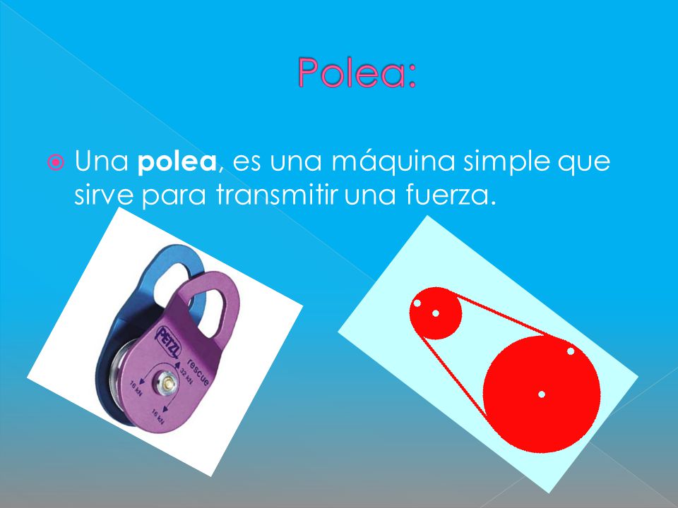 Polea: Una polea, es una máquina simple que sirve para transmitir una fuerza.