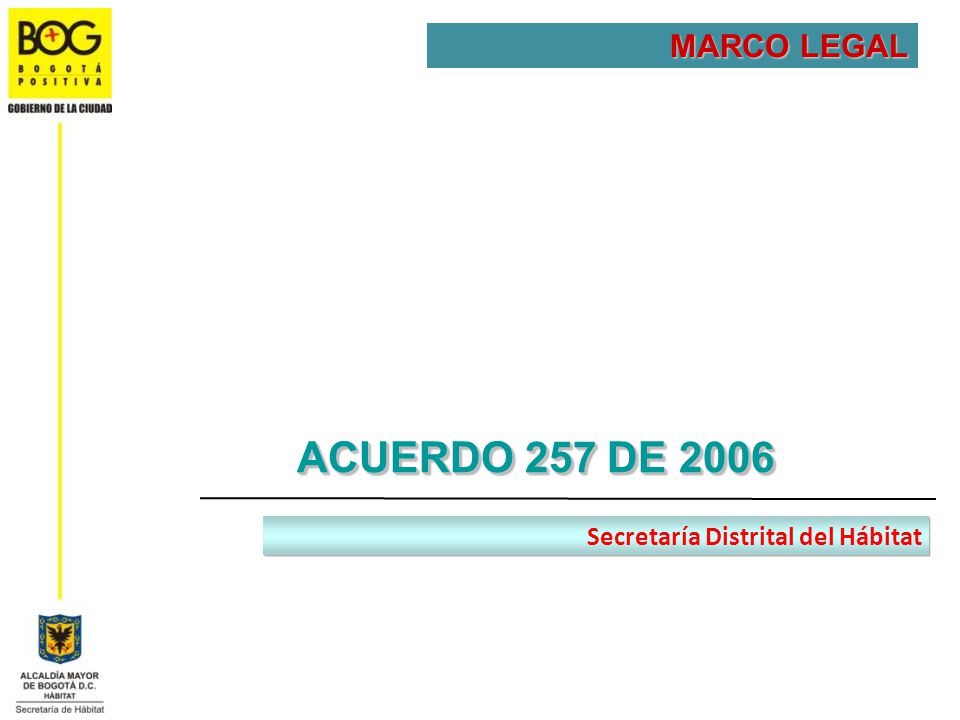 MARCO LEGAL ACUERDO 257 DE 2006 Secretaría Distrital del Hábitat