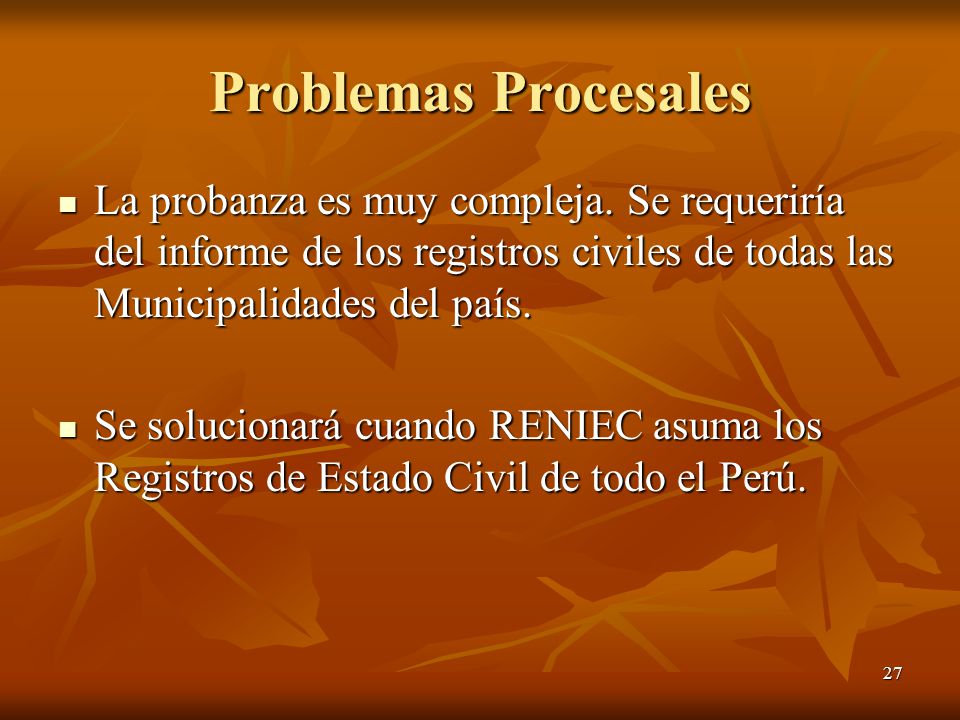 Problemas Procesales La probanza es muy compleja. Se requeriría del informe de los registros civiles de todas las Municipalidades del país.