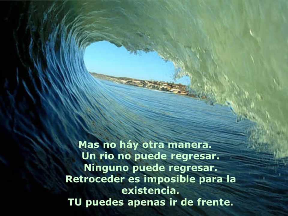 Mas no háy otra manera. Un rio no puede regresar