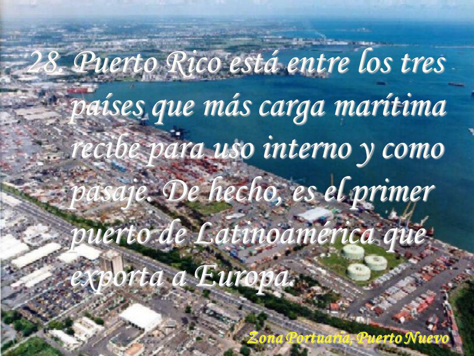 28. Puerto Rico está entre los tres países que más carga marítima recibe para uso interno y como pasaje. De hecho, es el primer puerto de Latinoamérica que exporta a Europa.