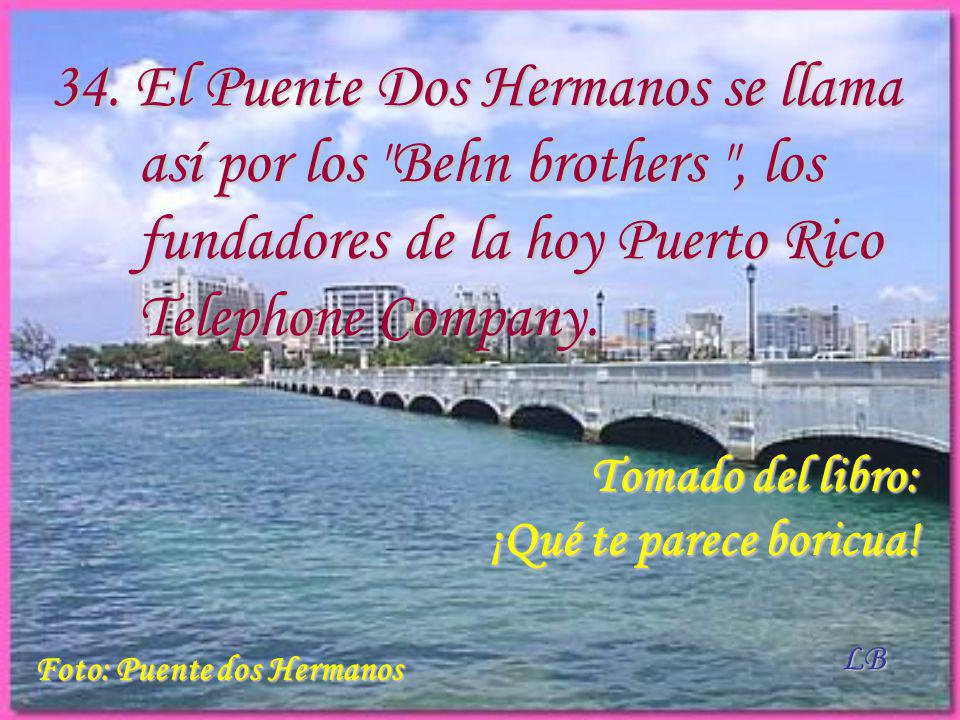 34. El Puente Dos Hermanos se llama así por los Behn brothers , los fundadores de la hoy Puerto Rico Telephone Company.