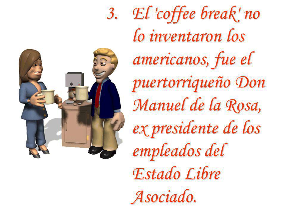 El coffee break no lo inventaron los americanos, fue el puertorriqueño Don Manuel de la Rosa, ex presidente de los empleados del Estado Libre Asociado.
