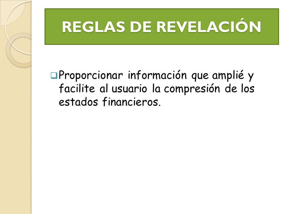 REGLAS DE REVELACIÓN Proporcionar información que amplié y facilite al usuario la compresión de los estados financieros.