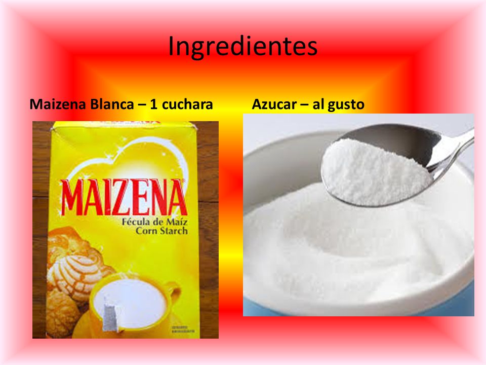 Ingredientes Maizena Blanca – 1 cuchara Azucar – al gusto