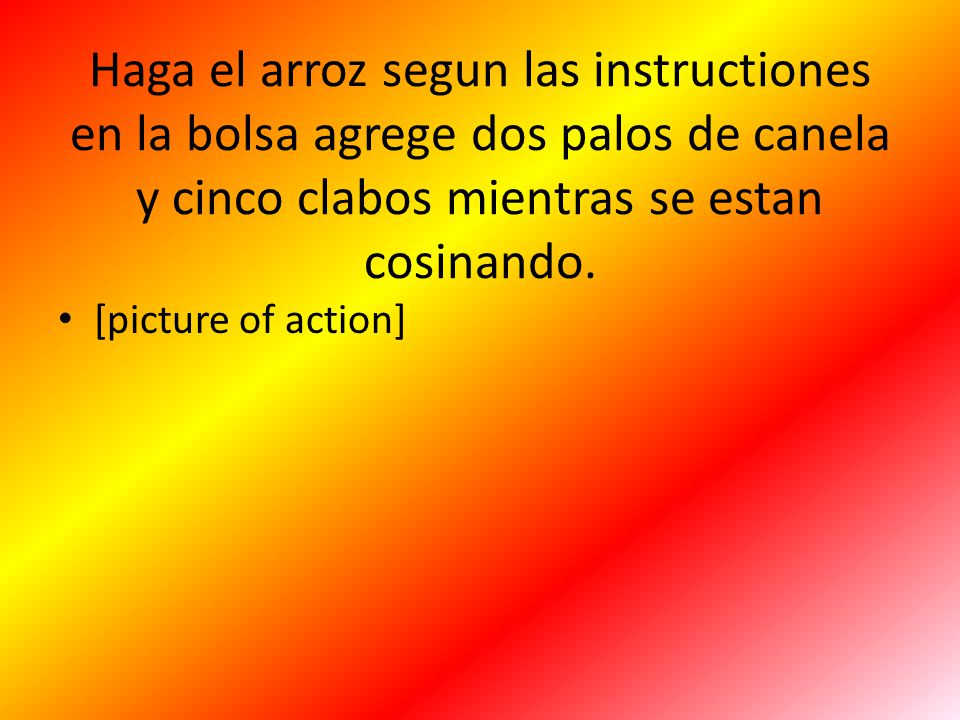 Haga el arroz segun las instructiones en la bolsa agrege dos palos de canela y cinco clabos mientras se estan cosinando.