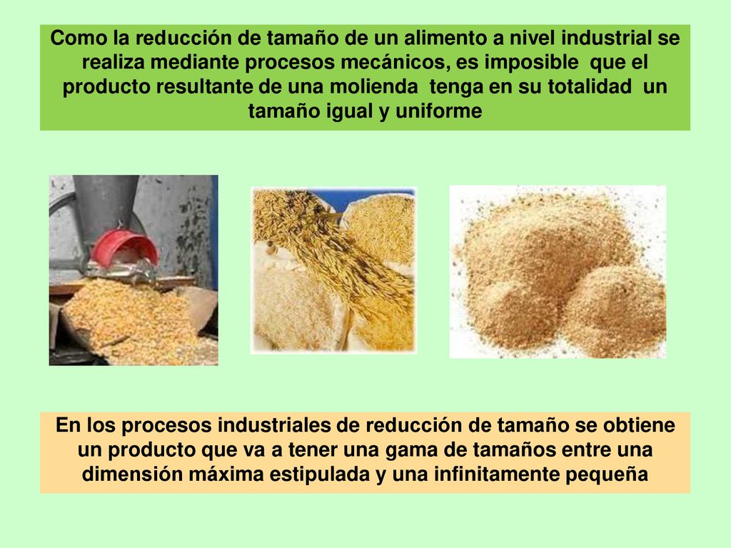 Como la reducción de tamaño de un alimento a nivel industrial se realiza mediante procesos mecánicos, es imposible que el producto resultante de una molienda tenga en su totalidad un tamaño igual y uniforme