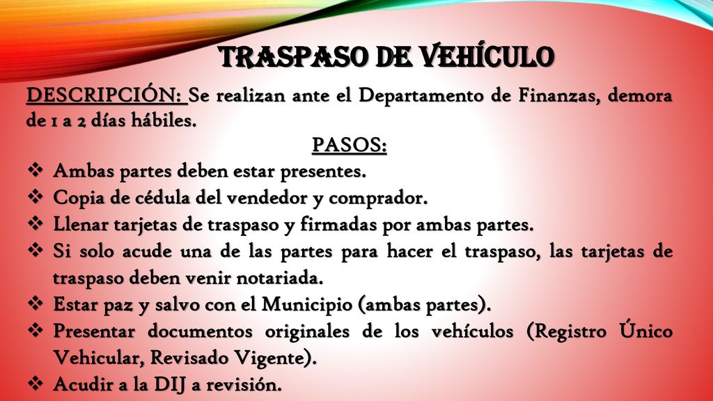 TRASPASO DE VEHÍCULO DESCRIPCIÓN: Se realizan ante el Departamento de Finanzas, demora de 1 a 2 días hábiles.