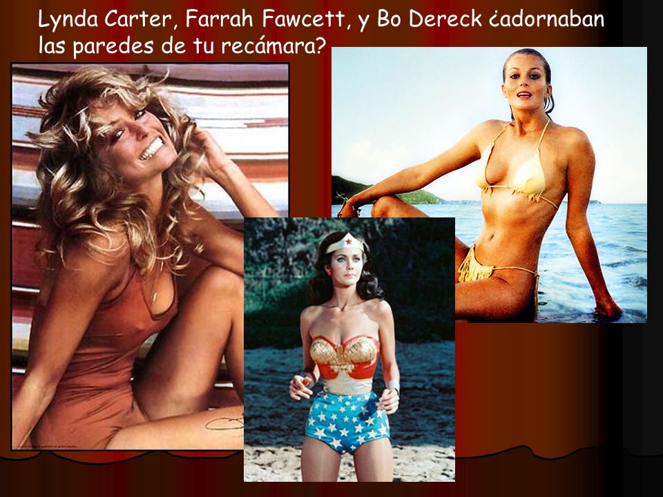 Lynda Carter, Farrah Fawcett, y Bo Dereck ¿adornaban las paredes de tu recámara