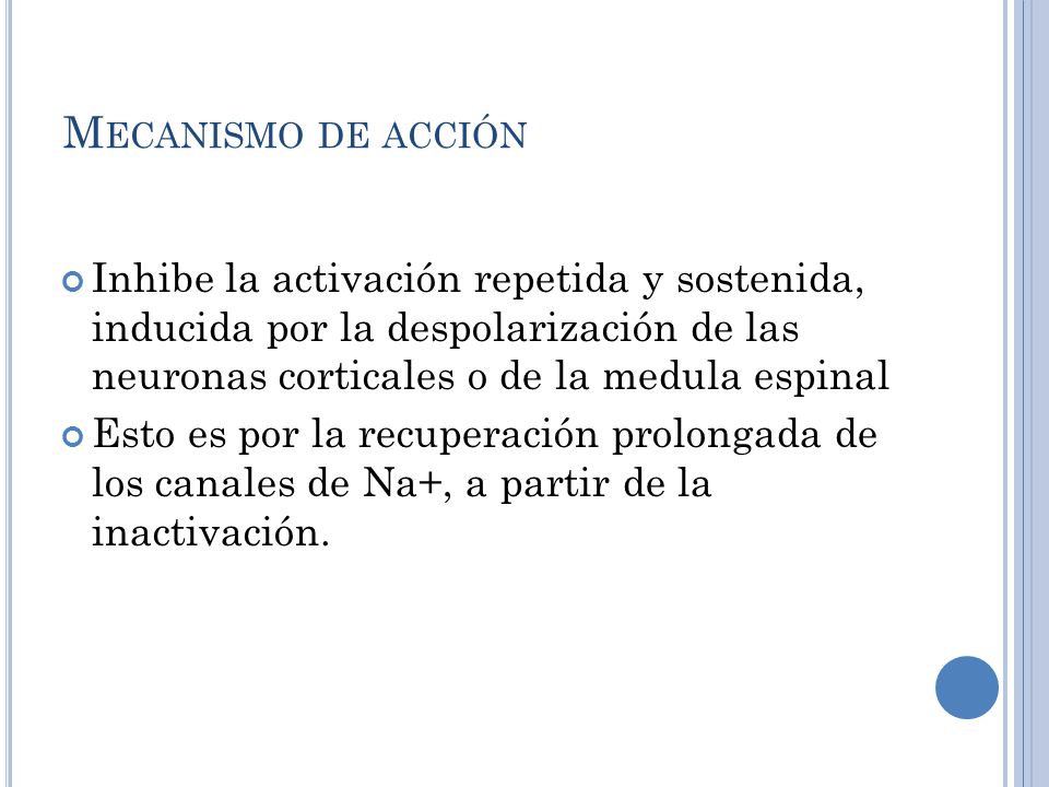 Mecanismo de acción Inhibe la activación repetida y sostenida, inducida por la despolarización de las neuronas corticales o de la medula espinal.