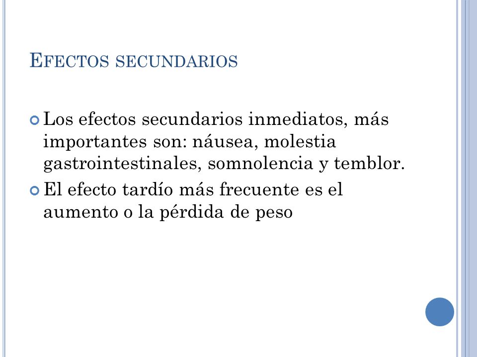 Efectos secundarios Los efectos secundarios inmediatos, más importantes son: náusea, molestia gastrointestinales, somnolencia y temblor.
