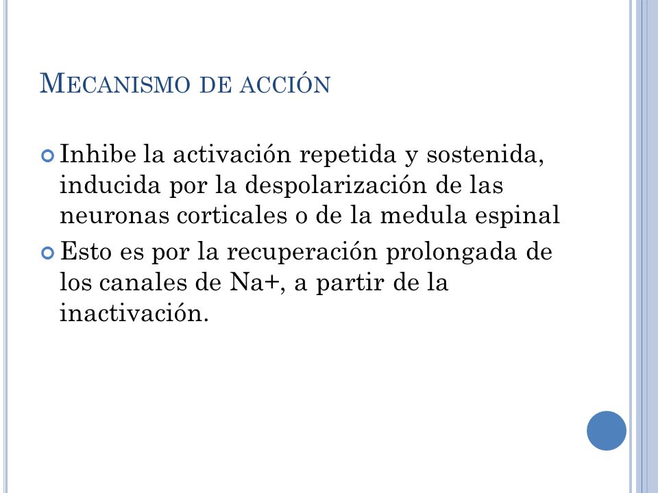 Mecanismo de acción Inhibe la activación repetida y sostenida, inducida por la despolarización de las neuronas corticales o de la medula espinal.