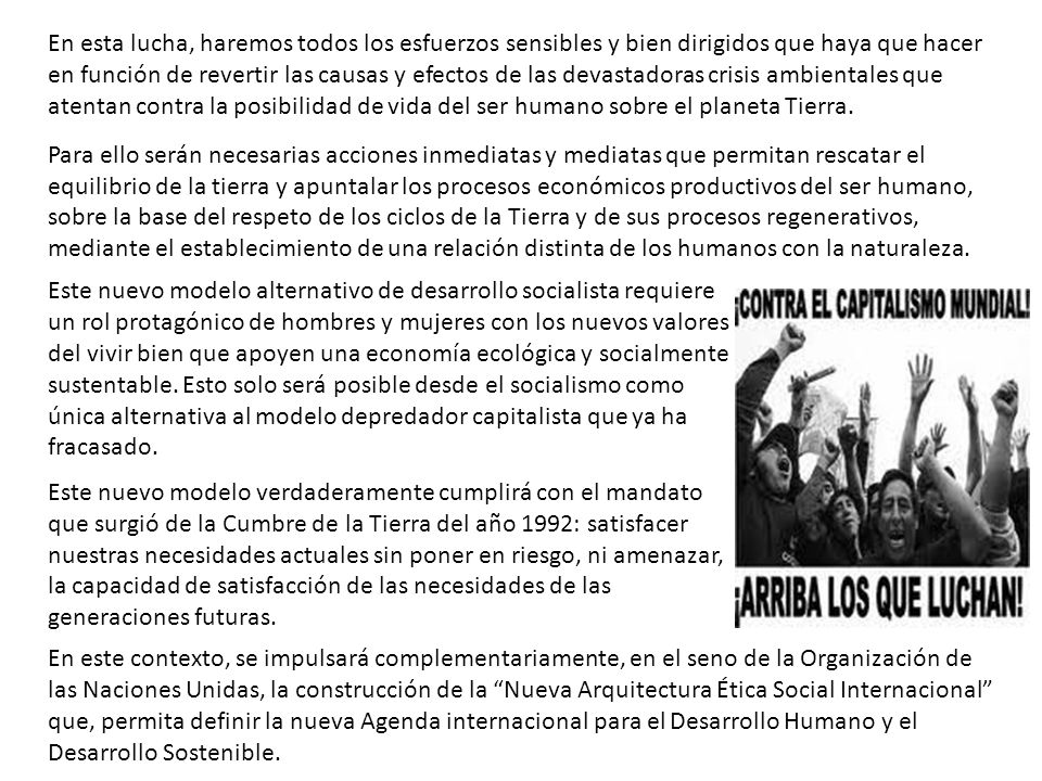 En esta lucha, haremos todos los esfuerzos sensibles y bien dirigidos que haya que hacer en función de revertir las causas y efectos de las devastadoras crisis ambientales que atentan contra la posibilidad de vida del ser humano sobre el planeta Tierra.