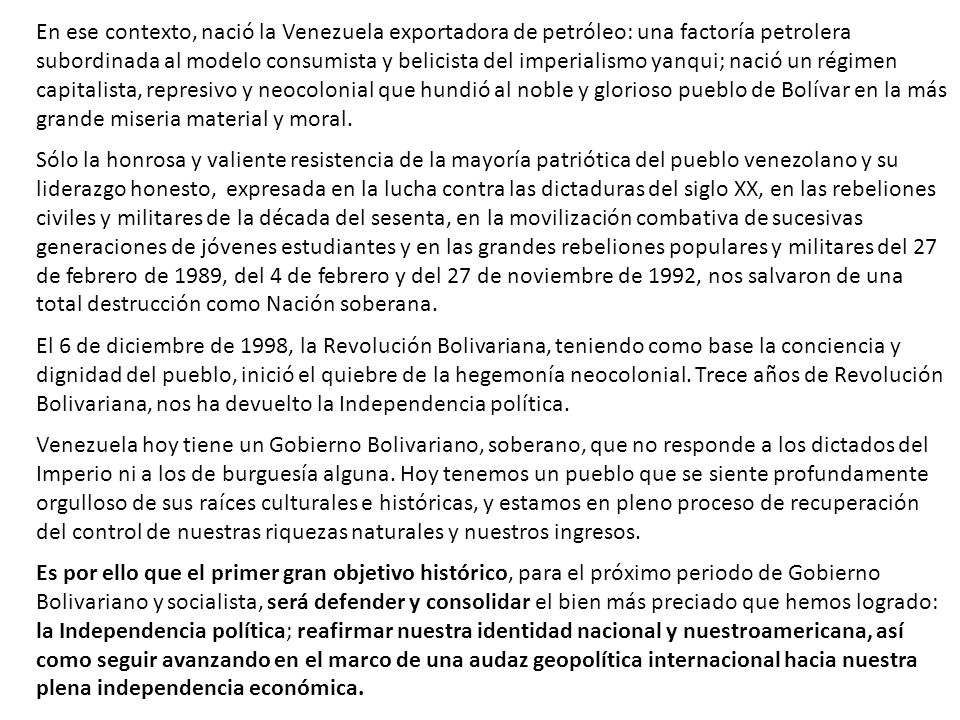 En ese contexto, nació la Venezuela exportadora de petróleo: una factoría petrolera subordinada al modelo consumista y belicista del imperialismo yanqui; nació un régimen capitalista, represivo y neocolonial que hundió al noble y glorioso pueblo de Bolívar en la más grande miseria material y moral.