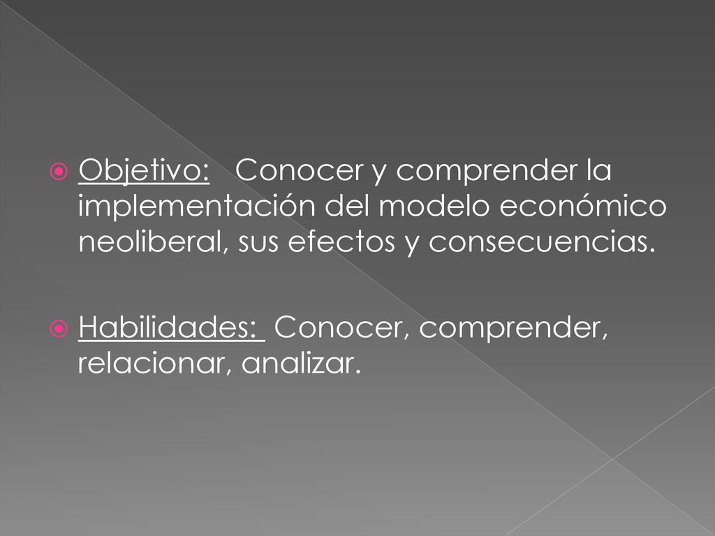 Objetivo: Conocer y comprender la implementación del modelo económico neoliberal, sus efectos y consecuencias.