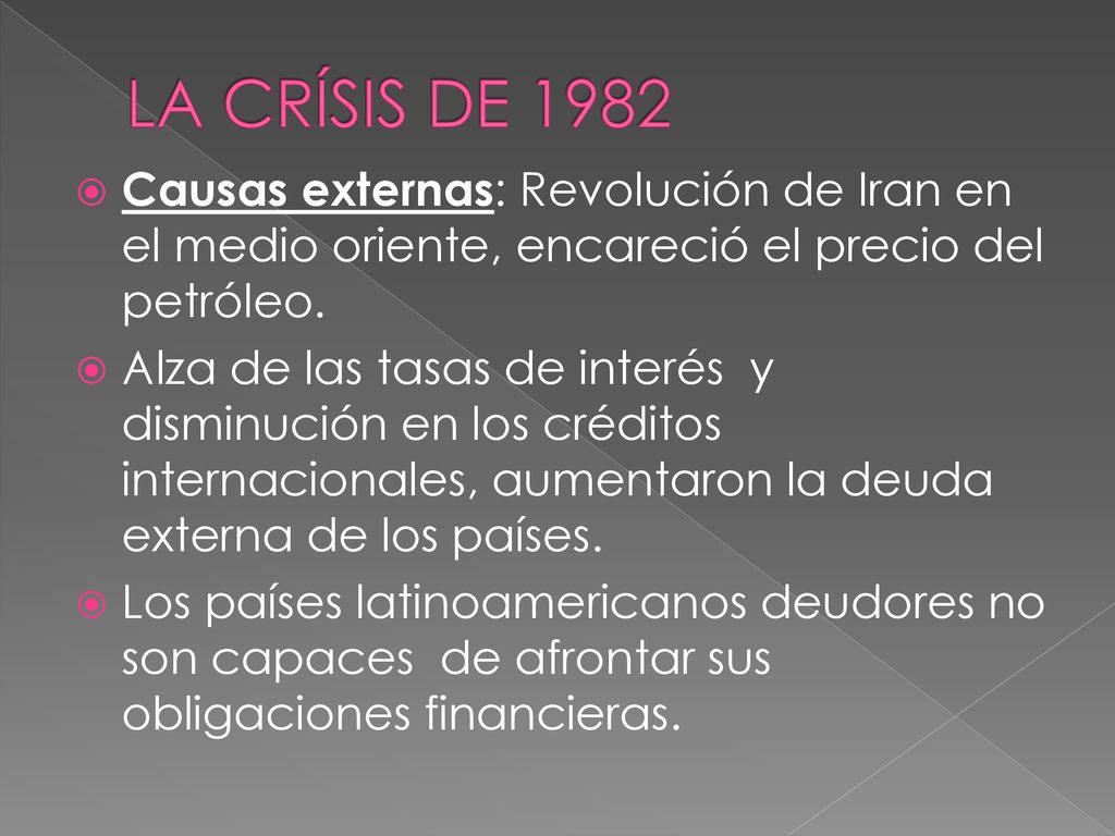 LA CRÍSIS DE 1982 Causas externas: Revolución de Iran en el medio oriente, encareció el precio del petróleo.